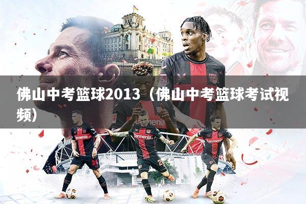 佛山中考篮球2013（佛山中考篮球考试视频）