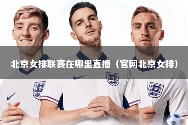 北京女排联赛在哪里直播（官网北京女排）