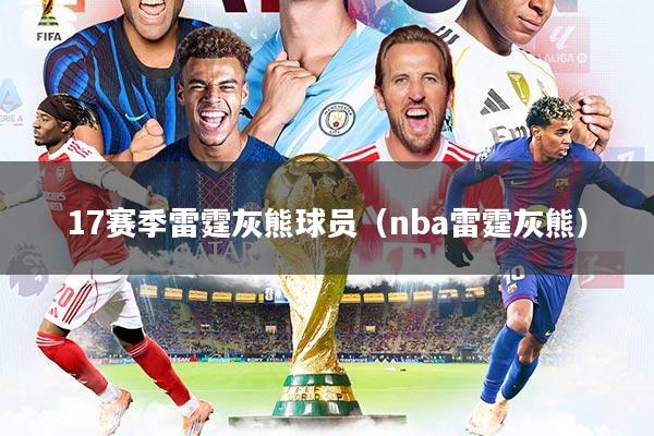17赛季雷霆灰熊球员（nba雷霆灰熊）