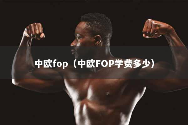 中欧fop（中欧FOP学费多少）