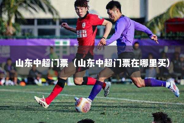 山东中超门票（山东中超门票在哪里买）