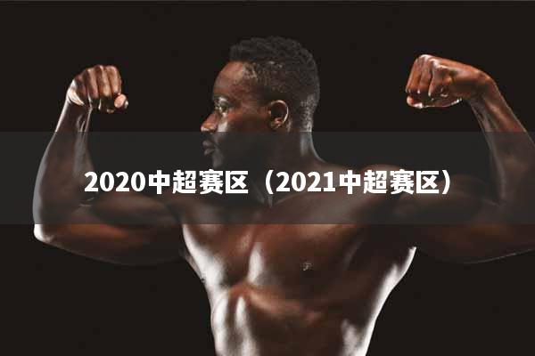 2020中超赛区（2021中超赛区）
