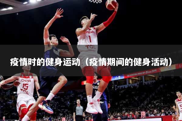 疫情时的健身运动(疫情期间的健身活动)