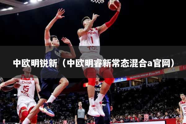 中欧明锐新（中欧明睿新常态混合a官网）